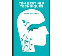 Ten Best NLP Techniques: Unlocking the Secrets of Self-Help, Emotional Intelligence, and Lasting Change (Practical Guides for Everyday Excellence)