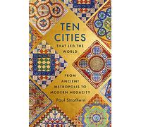 Ten Cities that Led the World: From Ancient Foundations to Modern Powerhouses - a remarkable history