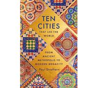 Ten Cities that Led the World: From Ancient Foundations to Modern Powerhouses - a remarkable history