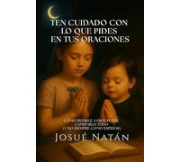 Ten cuidado con lo que pides en tus oraciones: Cómo pedirle a Dios puede cambiarlo todo (y no siempre como esperas) (Semillas del Alma Serie Uno)
