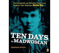 Ten Days a Madwoman: The Daring Life and Turbulent Times of the Original "Girl" Reporter, Nellie Bly