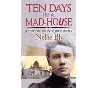 Ten Days in a Mad-House: A Story of the Intrepid Reporter
