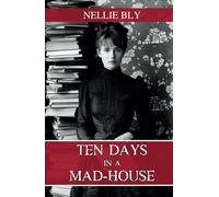 Ten Days in a Mad-House: The 1887 Classic True Story of a Women's Mental Health Asylum