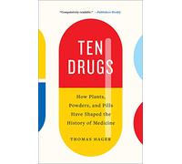Ten Drugs : How Plants, Powders, and Pills Have Shaped the History of Medicine