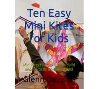 Ten Easy Mini Kites for Kids: Mini kites that are easy to build and fun to fly while you walk!: 10 (Kite books for designing, building, and flying kites you can make at home!)
