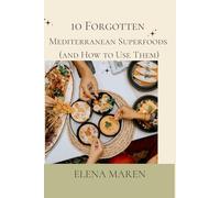 Ten Forgotten Mediterranean Superfoods and How to Use Them: A practical, research-based guide to the most powerful ancient foods of the Mediterranean.