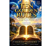 Ten Golden Rules: The Path to True Fulfillment through Timeless Wisdom