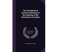 Ten Introductory Lectures Delivered at the Opening of the University of London