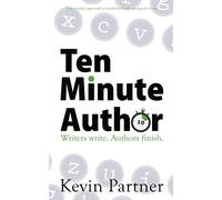 Ten Minute Author: Writers write. Authors finish. How to write your novel or non-fiction book one step at a time.