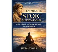 Ten-Minute Stoic Meditations: Calm, Clarity, and Mental Strength for Overthinkers