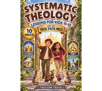 Ten-Minute Systematic Theology Lessons for Kids 11-12: A 52-Week Illustrated and Interactive King’s City Mystery with the True Path Mice Discovering Big Biblical Truths
