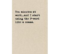 Ten Minutes At Work...And I Start Using The F-Word Like A Comma.: A Cute + Funny Cussing Notebook | Colleague Gifts | Cool Gag Gifts For Coworkers