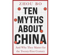 Ten Myths About China : And Why They Matter for the Twenty-First Century