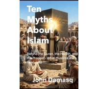 Ten Myths About Islam: Behind the Quran, the Hadith, and the Prophet - What Muslims are rarely told