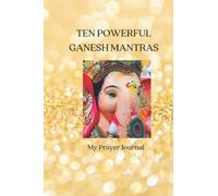 TEN POWERFUL GANESH MANTRAS: PRAYER JOURNAL THAT INCLUDES 10 POWERFUL MANTRAS AND PAGES FOR YOUR PRAYERS (PRAYER BOOK)