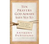 Ten Prayers God Always Says Yes to: Divine Answers to Life's Most Difficult Problems