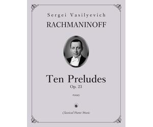 Ten Preludes, Op. 23 - Sergei Vasilyevich RACHMANINOFF - Classical Piano Music: Dynamic emotional spectrum radiant tonal design • Technical training ... in recital preparation • Grades 8-Diploma