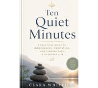 Ten Quiet Minutes: A Guide to Mindfulness, Meditation, and Finding Calm in Everyday Life