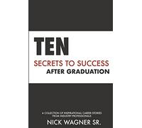 Ten Secrets to Success After Graduation: A collection of inspirational career stories from industry professionals (Full Potential Books)