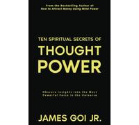 Ten Spiritual Secrets of Thought Power: Obscure Insights into the Most Powerful Force in the Universe