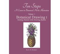 Ten Steps - a Course in Botanical Art and Illustration - Volume 1: Botanical Drawing I - Getting Started with Drawing Basics