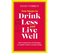 Ten Steps to Drink Less and Live Well : Find Freedom From Overdrinking: A Complete Guide to Lasting Change