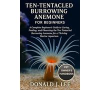 TEN-TENTACLED BURROWING ANEMONE FOR BEGINNERS: A Complete Beginner’s Guide to Caring, Feeding, and Observing the Ten-Tentacled Burrowing Anemone for a Thriving Marine Aquarium.