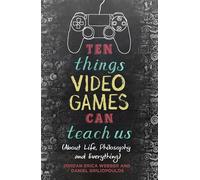Ten Things Video Games Can Teach Us: (about life, philosophy and everything)