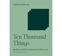 Ten Thousand Things: Module and Mass Production in Chinese Art (The A. W. Mellon Lectures in the Fine Arts)