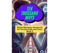 TEN THOUSAND WHYS: Robot Mysteries Answered for Curious Kids and Teens Book 2 (ten thousand whys: robot mysteries (paperback & standard color edition))