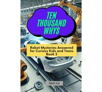 TEN THOUSAND WHYS: Robot Mysteries Answered for Curious Kids and Teens Book 3 (ten thousand whys: robot mysteries (paperback & standard color edition))