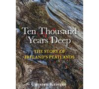 Ten Thousand Years Deep : The Story of Ireland's Peatlands