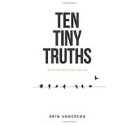 Ten Tiny Truths - Principles for Living a Big Life