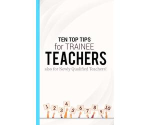 TEN TOP TIPS for TRAINEE TEACHERS: How to survive and thrive as a teacher from day one in ten easy steps (Survive & Thrive in High School Teaching)
