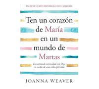 Ten Un Corazón de María En Un Mundo de Martas / Having a Mary Heart in a Martha World: Encontrando Intimidad Con Dios En Medio De Una Vida Ajetreada