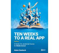 Ten Weeks to a Real App: A Hands-On JavaScript Course for Middle School (Courses for Young Builders)
