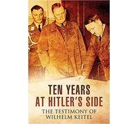 Ten Years at Hitler's Side: The Testimony of Wilhelm Keitel
