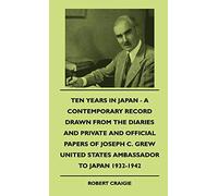 Ten Years In Japan - A Contemporary Record Drawn From The Diaries And Private And Official Papers Of Joseph C. Grew United States Ambassador To Japan 1932-1942