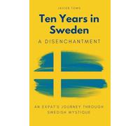 Ten Years in Sweden - A Disenchantment: An Expat's Journey Through Swedish Mystique
