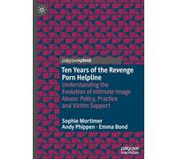 Ten Years of the Revenge Porn Helpline: Understanding the Evolution of Intimate Image Abuse: Policy, Practice and Victim Support (Palgrave Studies in Victims and Victimology)