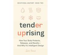Tender Uprising: When Your Body Protects, Releases, and Revolts - And Why It’s Intelligent Design (SACRED REFLEX TRILOGY - DEVOTIONAL ANATOMY SERIES)