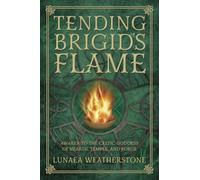 Tending Brigid's Flame: Awaken to the Celtic Goddess of the Hearth, Temple, and Forge