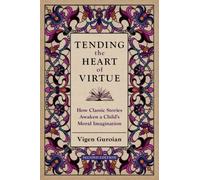 Tending the Heart of Virtue : How Classic Stories Awaken a Child's Moral Imagination