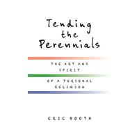 Tending the Perennials: The Art and Spirit of a Personal Religion