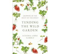 Tending the Wild Garden: Growing in the Fruit of the Spirit
