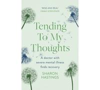 Tending To My Thoughts : A Doctor with Severe Mental Illness Finds Recovery
