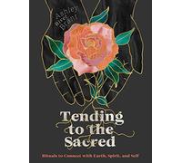 Tending to the Sacred: Rituals to Connect with Earth, Spirit, and Self
