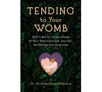 Tending to Your Womb : Self-Care for Every Stage of Your Reproductive Journey, No Matter the Outcome