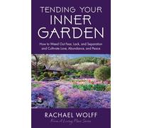 Tending Your Inner Garden : How to Cultivate a Life Filled With Love, Abundance and Peace