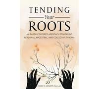 Tending Your Roots: An Earth-Centered Approach to Healing Personal, Ancestral, and Collective Trauma